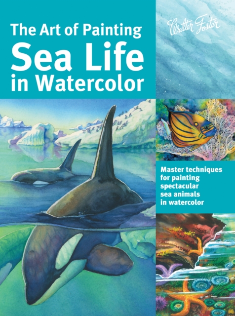 The Art of Painting Sea Life in Watercolor : Master techniques for painting spectacular sea animals in watercolor, EPUB eBook
