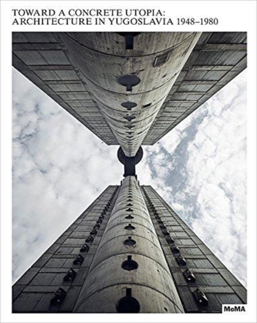 Toward a Concrete Utopia : Architecture in Yugoslavia, 1948-1980, Hardback Book