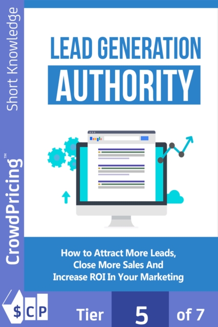 Lead Generation Authority : Discover A Step-By-Step Plan To Attract More Leads, Close More Sales And Increase ROI In Your Marketing!, EPUB eBook