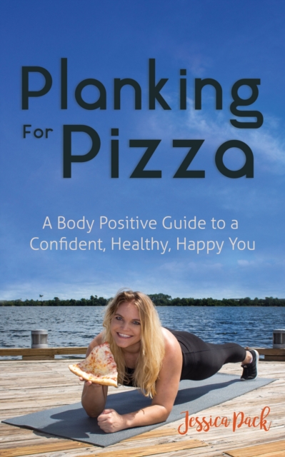 Planking for Pizza : A Body Positive Guide to a Confident, Healthy, Happy You, Paperback / softback Book