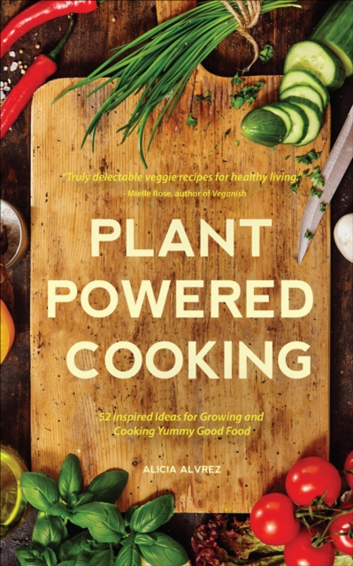 Plant Powered Cooking : 52 Inspired Ideas for Growing and Cooking Yummy Good Food, EPUB eBook