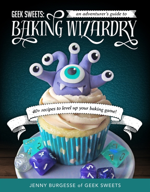 Geek Sweets : An Adventurer's Guide to the World of Baking Wizardry, Paperback / softback Book