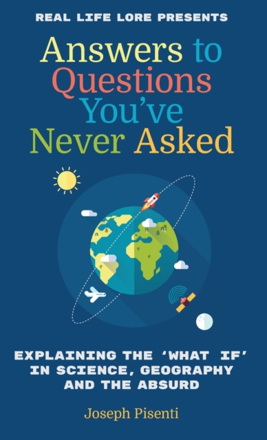 Answers to Questions You've Never Asked : Explaining the What If in Science, Geography and the Absurd, Paperback / softback Book