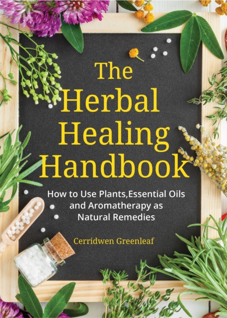 The Herbal Healing Handbook : How to Use Plants, Essential Oils and Aromatherapy as Natural Remedies (Herbal Remedies), Electronic book text Book