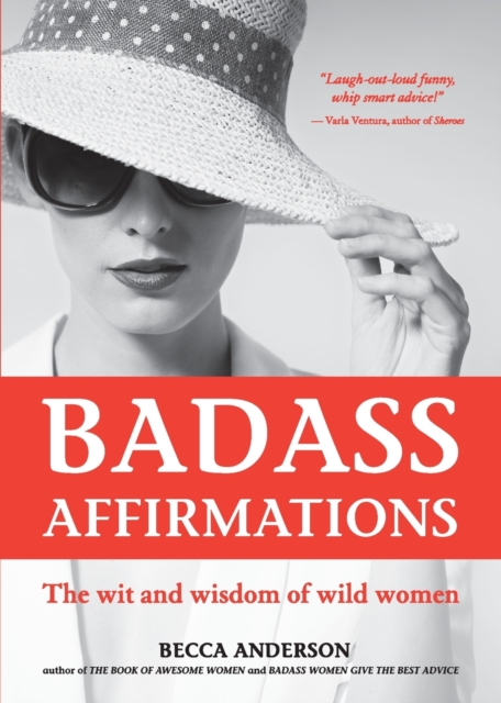 Badass Affirmations : The Wit and Wisdom of Wild Women, Paperback / softback Book