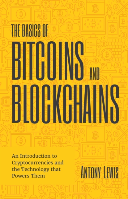 The Basics of Bitcoins and Blockchains : An Introduction to Cryptocurrencies and the Technology that Powers Them (Cryptography, Derivatives Investments, Futures Trading, Digital Assets, NFT), Hardback Book