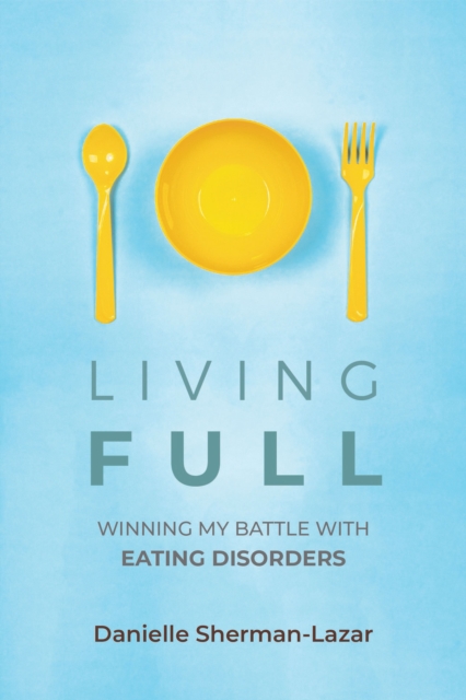 Living FULL : Winning My Battle With Eating Disorders (Eating Disorder Book, Anorexia, Bulimia, Binge and Purge, Excercise Addiction), Paperback / softback Book
