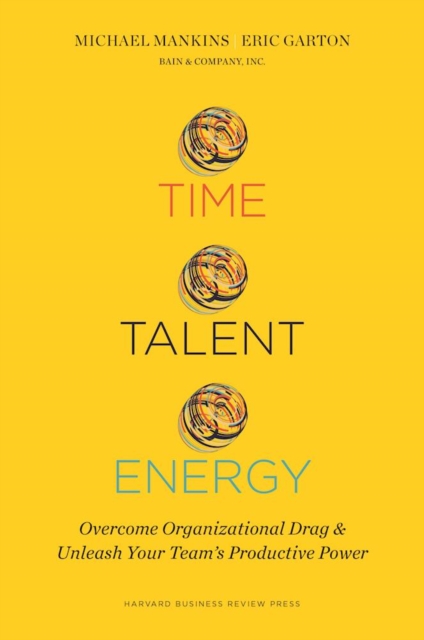 Time, Talent, Energy : Overcome Organizational Drag and Unleash Your Team?s Productive Power, Hardback Book