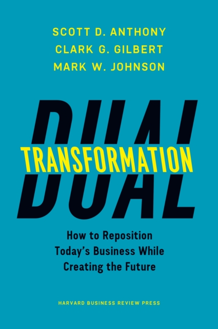 Dual Transformation : How to Reposition Today's Business While Creating the Future, Hardback Book