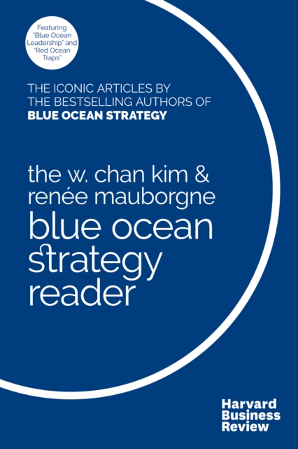 The W. Chan Kim and Renee Mauborgne Blue Ocean Strategy Reader : The iconic articles by bestselling authors W. Chan Kim and Renee Mauborgne, Hardback Book