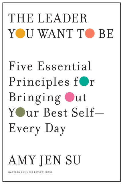The Leader You Want to Be : Five Essential Principles for Bringing Out Your Best Self--Every Day, Hardback Book