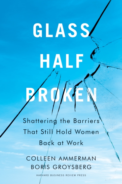 Glass Half-Broken : Shattering the Barriers That Still Hold Women Back at Work, Hardback Book