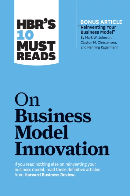 HBR's 10 Must Reads on Business Model Innovation (with featured article "Reinventing Your Business Model" by Mark W. Johnson, Clayton M. Christensen, and Henning Kagermann), Hardback Book