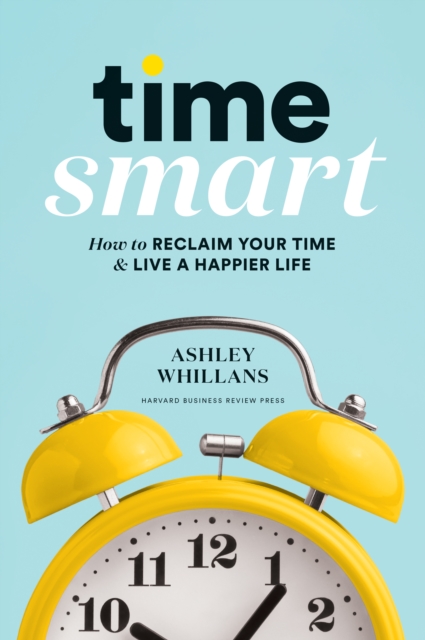 Time Smart : How to Reclaim Your Time and Live a Happier Life, Hardback Book