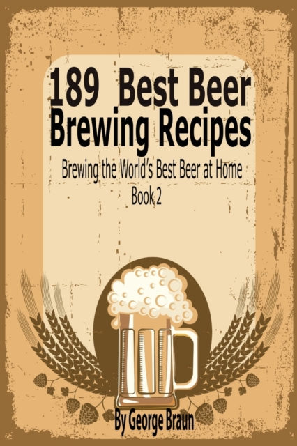 189 Best Beer Brewing Recipes : Brewing the World's Best Beer at Home Book 2, Paperback / softback Book