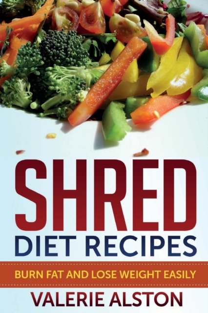 Shred Diet Recipes : Burn Fat and Lose Weight Easily, Paperback / softback Book