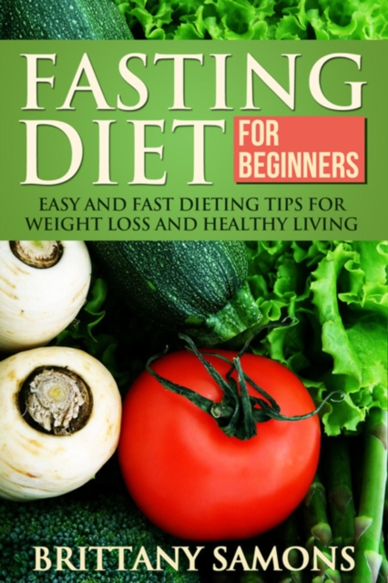 Fasting Diet For Beginners : Easy and Fast Dieting Tips For Weight Loss and Healthy Living, EPUB eBook