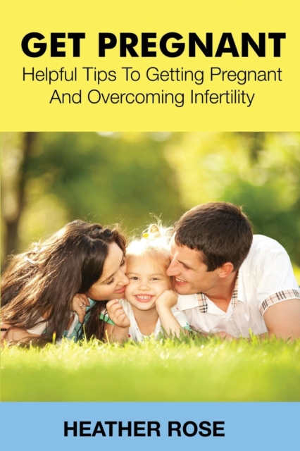 Get Pregnant : Helpful Tips to Getting Pregnant and Overcoming Infertility, Paperback / softback Book