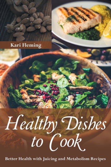 Healthy Dishes to Cook : Better Health with Juicing and Metabolism Recipes, Paperback / softback Book