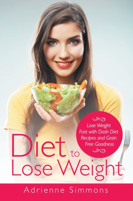 Diet to Lose Weight : Lose Weight Fast with Dash Diet Recipes and Grain Free Goodness, Paperback / softback Book