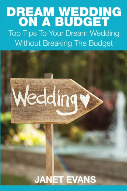 Dream Wedding on a Budget : Top Tips to Your Dream Wedding Without Breaking the Budget, Paperback / softback Book