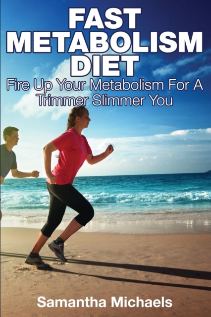 Fast Metabolism Diet : Fire Up Your Metabolism for a Trimmer Slimmer You, Paperback / softback Book