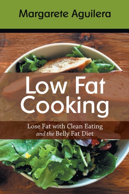 Low Fat Cooking : Lose Fat with Clean Eating and the Belly Fat Diet, Paperback / softback Book