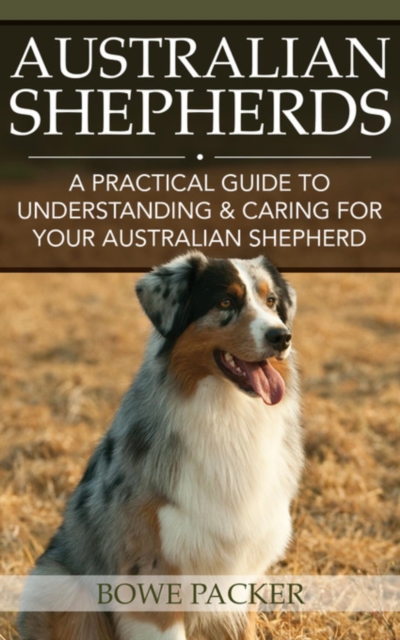 Australian Shepherds : A Practical Guide To Understanding & Caring For Your Australian Shepherd, EPUB eBook