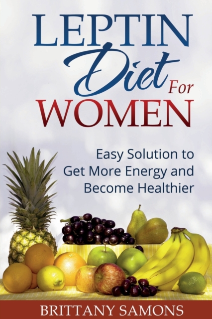 Leptin Diet for Women : Easy Solution to Get More Energy and Become Healthier, Paperback / softback Book