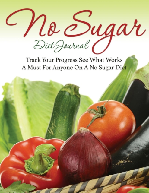 No Sugar Diet Journal : Track Your Progress See What Works: A Must for Anyone on a No Sugar Diet, Paperback / softback Book