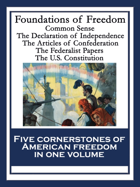 Foundations of Freedom : Common Sense; The Declaration of Independence; The Articles of Confederation; The Federalist Papers; The U.S. Constitution, EPUB eBook