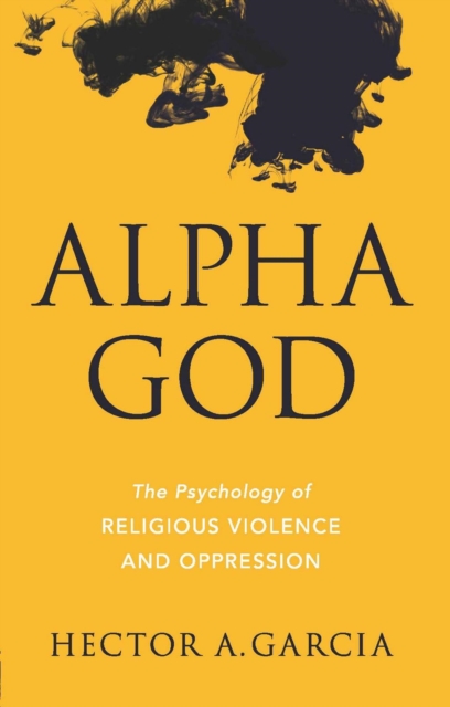 Alpha God : The Psychology of Religious Violence and Oppression, EPUB eBook