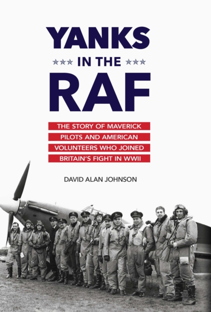 Yanks in the RAF : The Story of Maverick Pilots and American Volunteers Who Joined Britain's Fight in WWII, EPUB eBook