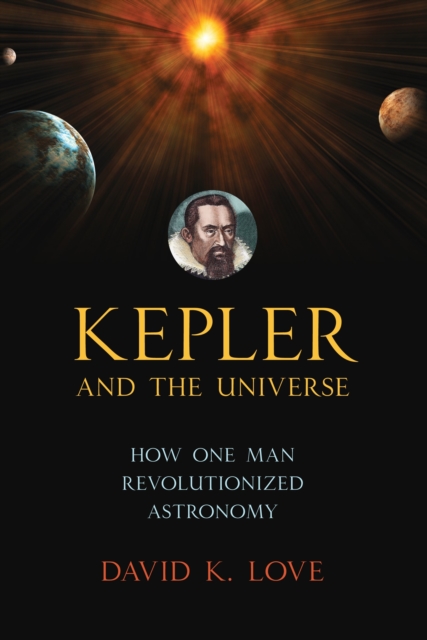 Kepler and the Universe : How One Man Revolutionized Astronomy, Hardback Book