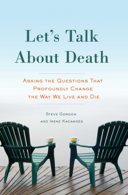 Let's Talk About Death : Asking the Questions that Profoundly Change the Way We Live and Die, EPUB eBook