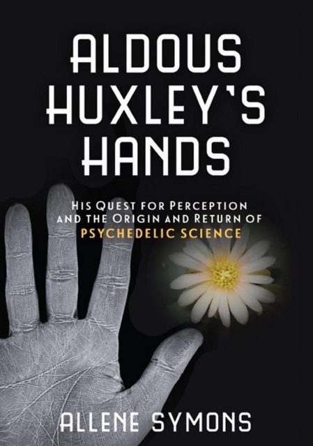 Aldous Huxley's Hands : His Quest for Perception and the Origin and Return of Psychedelic Science, EPUB eBook