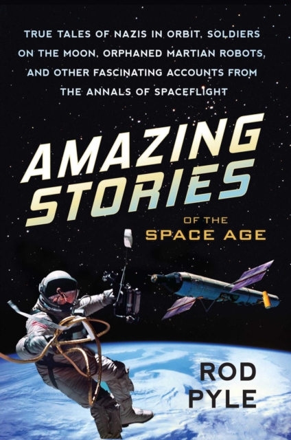 Amazing Stories of the Space Age : True Tales of Nazis in Orbit, Soldiers on the Moon, Orphaned Martian Robots, and Other Fascinating Accounts from the Annals of Spaceflight, EPUB eBook