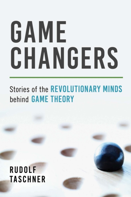 Game Changers : Stories of the Revolutionary Minds behind Game Theory, EPUB eBook