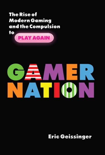 Gamer Nation : The Rise of Modern Gaming and the Compulsion to Play Again, EPUB eBook