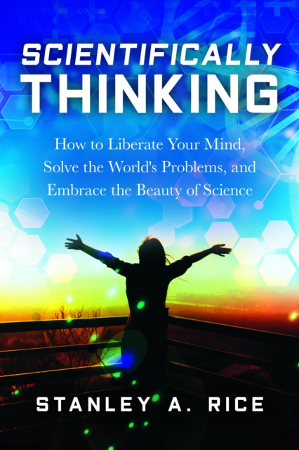 Scientifically Thinking : How to Liberate Your Mind, Solve the World's Problems, and Embrace the Beauty  of Science, EPUB eBook