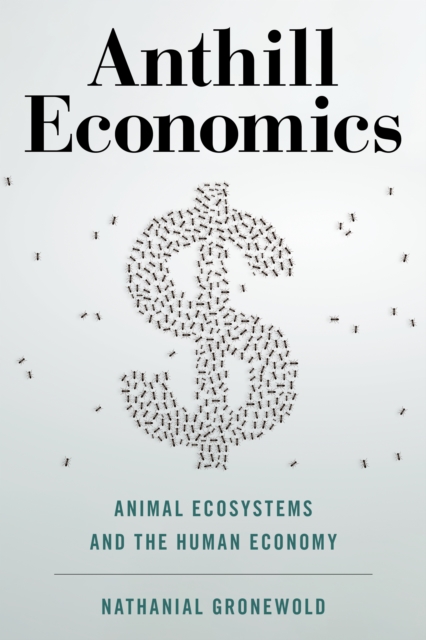 Anthill Economics : Animal Ecosystems and the Human Economy, Hardback Book