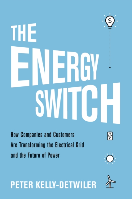 The Energy Switch : How Companies and Customers Are Transforming the Electrical Grid and the Future of Power, Hardback Book