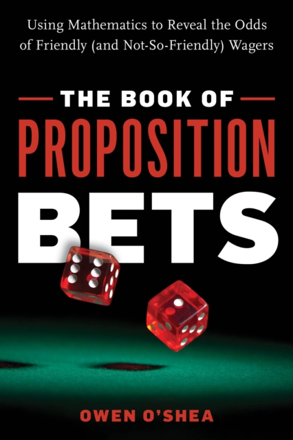 The Book of Proposition Bets : Using Mathematics to Reveal the Odds of Friendly (and Not-So-Friendly) Wagers, Paperback / softback Book