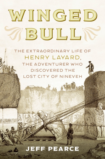 Winged Bull : The Extraordinary Life of Henry Layard, the Adventurer Who Discovered the Lost City of Nineveh, Hardback Book
