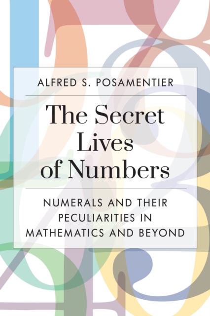 The Secret Lives of Numbers : Numerals and Their Peculiarities in Mathematics and Beyond, Paperback / softback Book