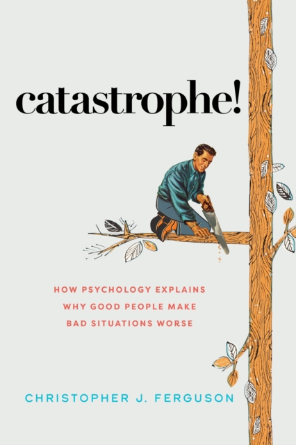 Catastrophe! : How Psychology Explains Why Good People Make Bad Situations Worse, Hardback Book