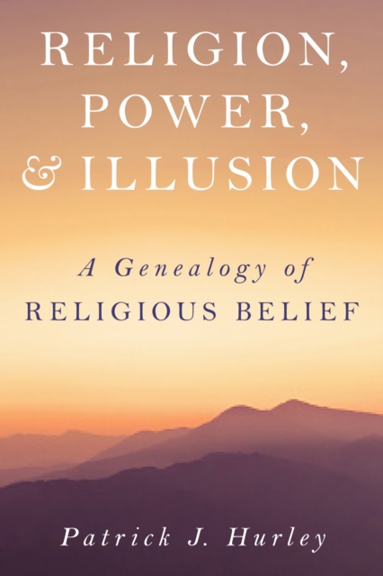 Religion, Power, and Illusion : A Genealogy of Religious Belief, Hardback Book