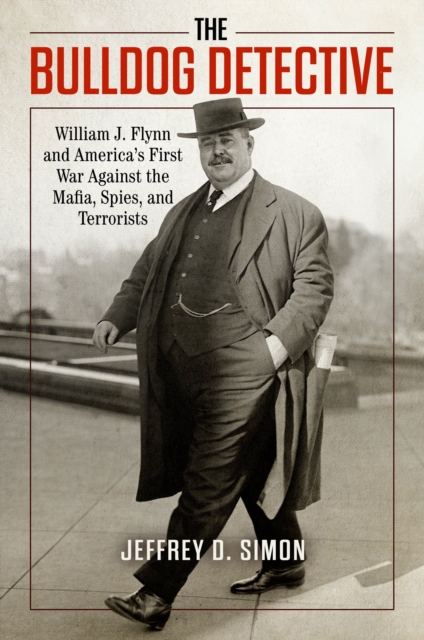 The Bulldog Detective : William J. Flynn and America's First War against the Mafia, Spies, and Terrorists, Hardback Book