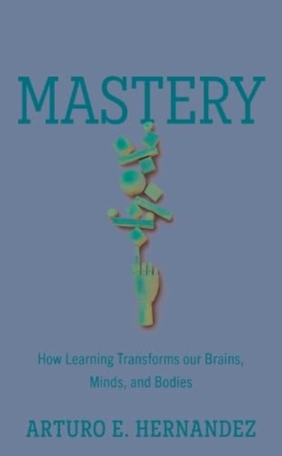 Mastery : How Learning Transforms our Brains, Minds, and Bodies, Hardback Book
