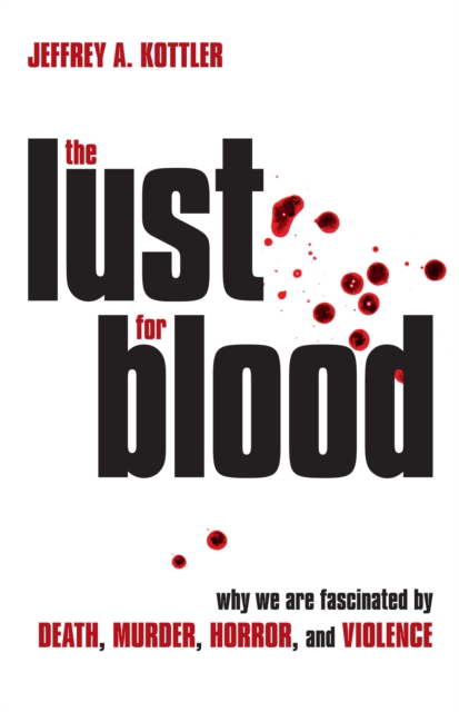 The Lust for Blood : Why We Are Fascinated by Death, Murder, Horror, and Violence, Paperback / softback Book